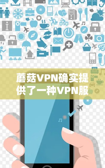 蘑菇VPN确实提供了一种VPN服务，但官方的Mac版下载可能需要通过官方渠道获取。不过，蘑菇VPN本身并不是官方的，它们通常会通过非官方的VPN服务来提供服务