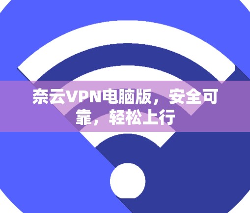 奈云VPN电脑版，安全可靠，轻松上行
