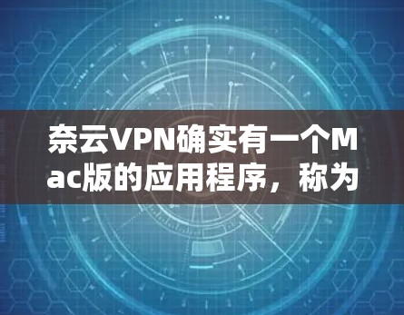 奈云VPN确实有一个Mac版的应用程序，称为奈云Mac版，您可以找到并安装该应用。以下是获取和使用奈云Mac版VPN的步骤