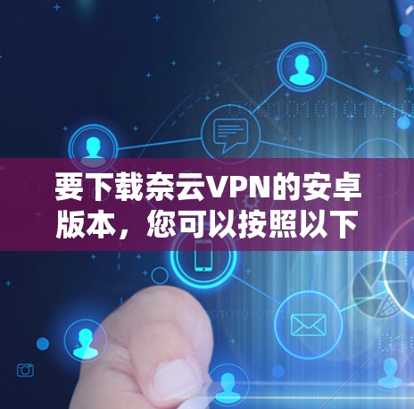 要下载奈云VPN的安卓版本，您可以按照以下步骤进行