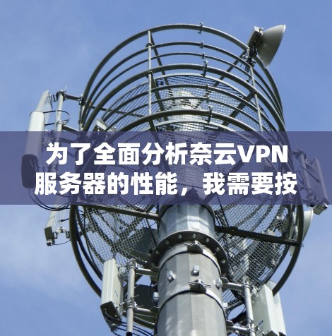 为了全面分析奈云VPN服务器的性能，我需要按照以下步骤进行数据收集和分析