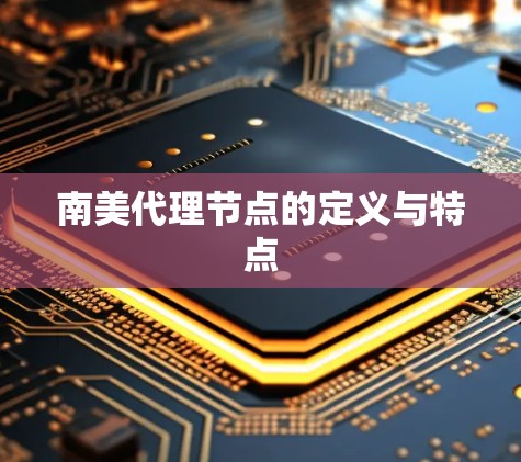 南美代理节点的定义与特点