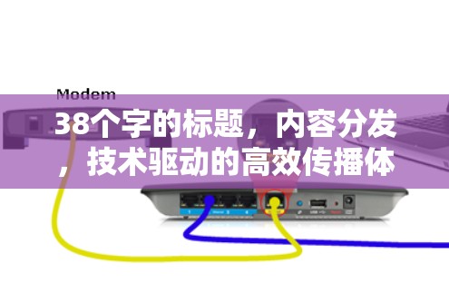 38个字的标题，内容分发，技术驱动的高效传播体系