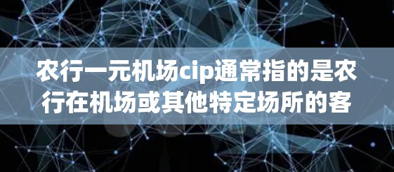 农行一元机场cip通常指的是农行在机场或其他特定场所的客户信息验证系统。其中,cip可能代表客户身份信息或客户验证信息。农行一元机场可能需要客户填写一些特定的客户信息,以便进行身份验证或优惠服务 农行一元机场cip通常指的是农行在机场或其他特定场所的客户信息验证系统。其中,cip可能代表客户身份信息或客户验证信息。农行一元机场可能需要客户填写一些特定的客户信息,以便进行身份验证或优惠服务
