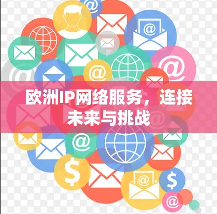 欧洲IP网络服务，连接未来与挑战