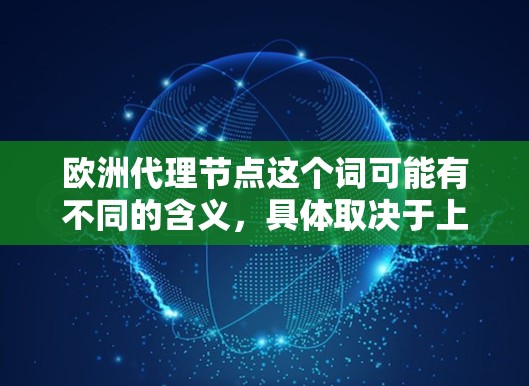 欧洲代理节点这个词可能有不同的含义，具体取决于上下文。以下是一些可能的解释