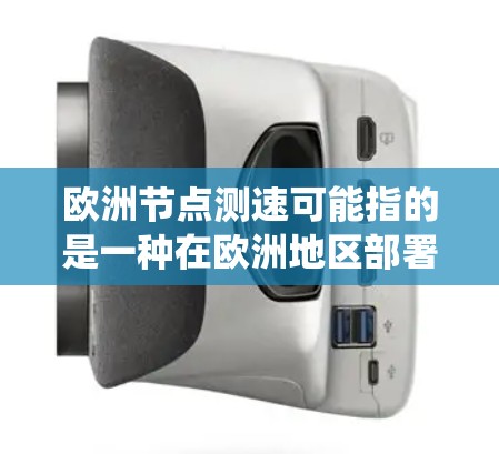 欧洲节点测速可能指的是一种在欧洲地区部署的测速系统或技术，具体含义可能因上下文而异。以下是一些可能的解释