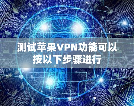 测试苹果VPN功能可以按以下步骤进行