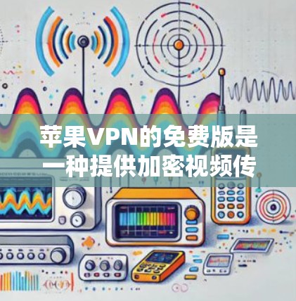 苹果VPN的免费版是一种提供加密视频传输的软件,允许用户通过苹果公司提供的服务共享视频内容,但可能有一些限制和使用限制。以下是对苹果VPN免费版的详细分析 苹果VPN的免费版是一种提供加密视频传输的软件,允许用户通过苹果公司提供的服务共享视频内容,但可能有一些限制和使用限制。以下是对苹果VPN免费版的详细分析