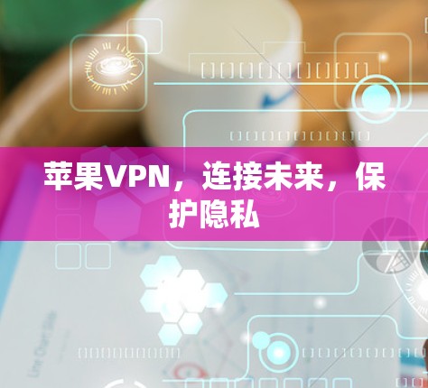 苹果VPN,连接未来,保护隐私 苹果VPN,连接未来,保护隐私