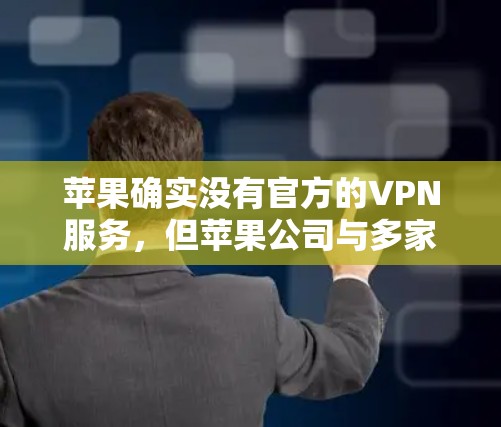 苹果确实没有官方的VPN服务，但苹果公司与多家国际VPN平台合作，提供了苹果专用的VPN应用。以下是几款苹果VPN应用推荐