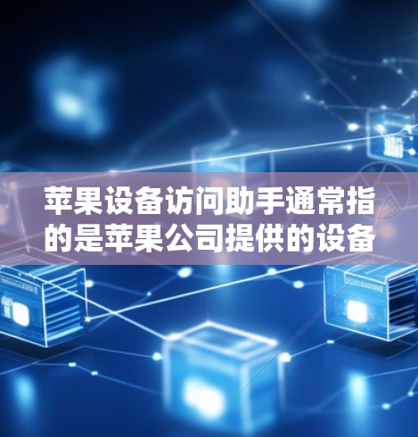 苹果设备访问助手通常指的是苹果公司提供的设备管理工具，主要用于管理苹果设备（如iPhone、iPad、Mac电脑、iPadOS设备等）以下是关于如何使用苹果设备访问助手的详细步骤