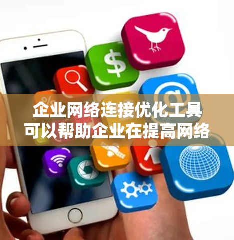 企业网络连接优化工具可以帮助企业在提高网络性能、增强安全性的同时，优化服务器集群之间的连接，从而提升整个网络的效率和稳定性。以下是一些常见的企业网络连接优化工具及其主要功能，供您参考