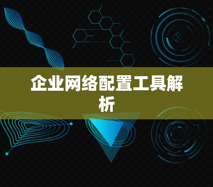 企业网络配置工具解析