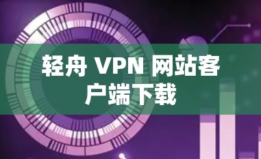 轻舟 VPN 网站客户端下载