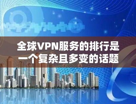 全球VPN服务的排行是一个复杂且多变的话题,因为它受到多个因素的影响,包括国家、地区的安全标准、隐私保护、价格以及用户的具体需求。以下是对全球VPN服务排行的分点总结 全球VPN服务的排行是一个复杂且多变的话题,因为它受到多个因素的影响,包括国家、地区的安全标准、隐私保护、价格以及用户的具体需求。以下是对全球VPN服务排行的分点总结