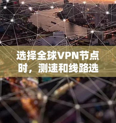 选择全球VPN节点时，测速和线路选择是关键因素。以下是对全球VPN节点测速排行和线路选择的指南