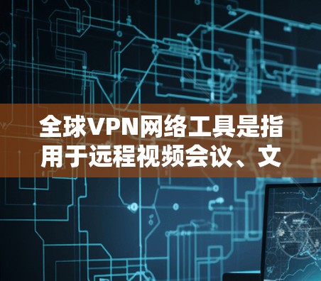 全球VPN网络工具是指用于远程视频会议、文件传输或其他网络交流的网络服务。这些工具通常提供加密数据传输和安全的网络环境，满足用户在国际范围内的视频会议需求。以下是全球VPN网络工具的详细介绍