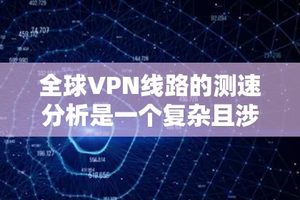 全球VPN线路的测速分析是一个复杂且涉及多方面因素的问题。以下是一些关键点和分析