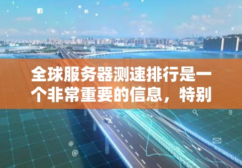 全球服务器测速排行是一个非常重要的信息，特别是在服务器测试、DSS分析、服务器稳定性测试等领域。以下是一些主要的全球服务器测速排行平台及其相关信息