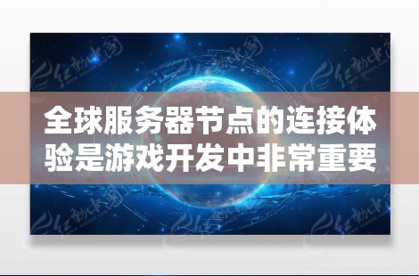 全球服务器节点的连接体验是游戏开发中非常重要的主题，涉及多个关键因素，直接影响游戏的流畅性和用户体验。以下是详细的分析