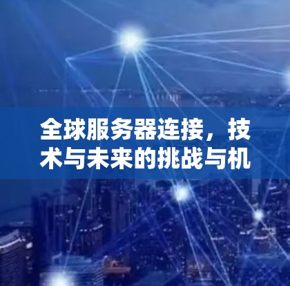 全球服务器连接，技术与未来的挑战与机遇