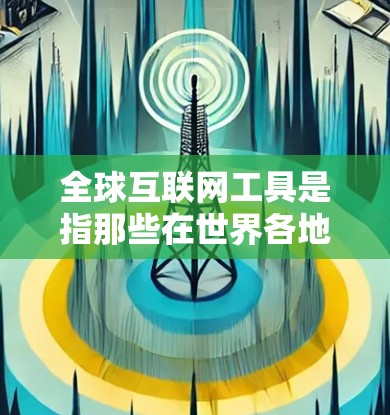 全球互联网工具是指那些在世界各地范围内广泛使用的互联网应用、平台、服务或服务模式。这些工具在不同国家和地区有不同的版本、功能和使用方式。以下是一些全球知名的互联网工具