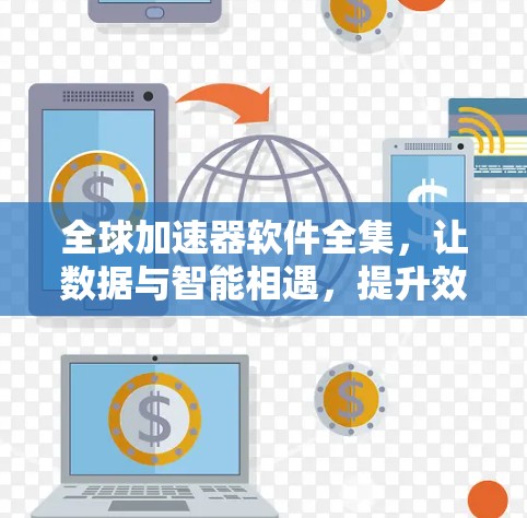 全球加速器软件全集，让数据与智能相遇，提升效率与价值