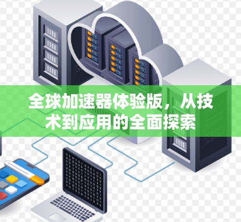 全球加速器体验版，从技术到应用的全面探索