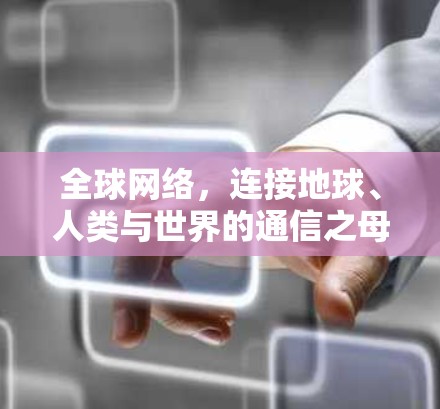 全球网络，连接地球、人类与世界的通信之母