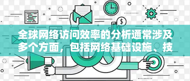 全球网络访问效率的分析通常涉及多个方面，包括网络基础设施、技术发展、数据传输效率、网络管理、传输成本以及国际网络连接问题等。以下是对这一问题的分析