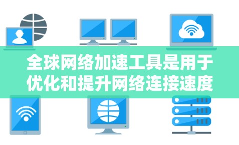 全球网络加速工具是用于优化和提升网络连接速度的软件或服务。以下是一些全球网络加速工具的推荐，涵盖不同需求和地区