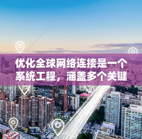 优化全球网络连接是一个系统工程，涵盖多个关键方面，以确保网络高效、可靠和安全。以下是一个有条理的优化方案，涵盖各个重要方面