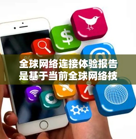 全球网络连接体验报告是基于当前全球网络技术、用户行为、市场趋势以及政策法规等多维度的数据和分析，总结了全球网络连接的现状、发展趋势以及未来前景。以下是一篇全面的全球网络连接体验报告