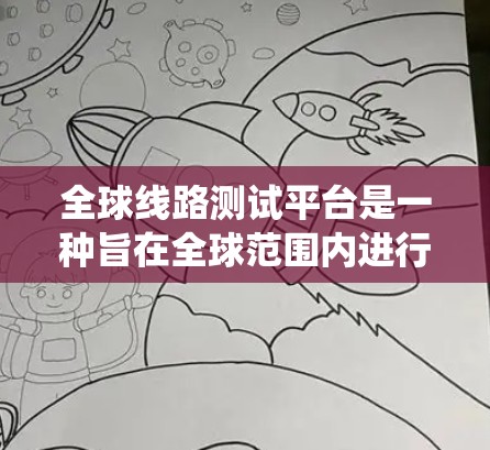 全球线路测试平台是一种旨在全球范围内进行网络测试和分析的综合系统平台。它通过整合多端设备、网络设备和数据处理工具，提供高效、可靠的测试服务。以下是对其功能概述的详细说明