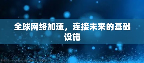 全球网络加速，连接未来的基础设施