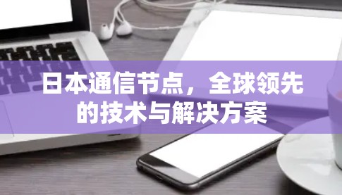 日本通信节点，全球领先的技术与解决方案