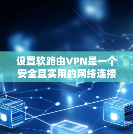 设置软路由VPN是一个安全且实用的网络连接方式，可以帮助你访问目标网站。以下是一个详细且系统化的步骤指南，帮助你顺利设置软路由VPN