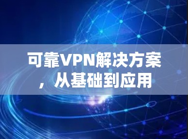 可靠VPN解决方案，从基础到应用