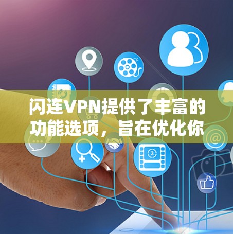 闪连VPN提供了丰富的功能选项，旨在优化你的VPN体验，尤其是针对数据速度和安全性的需求。以下是详细的调整建议