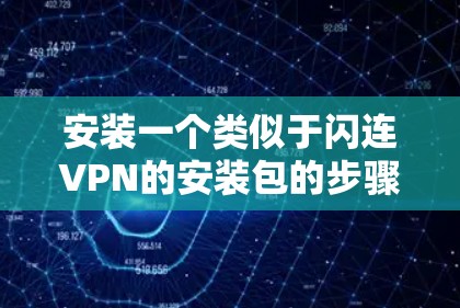 安装一个类似于闪连VPN的安装包的步骤可能因安装包的具体版本和格式而异。以下是一般性的指导步骤，您可以根据实际情况进行调整