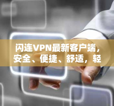 闪连VPN最新客户端，安全、便捷、舒适，轻松开启VPN之旅
