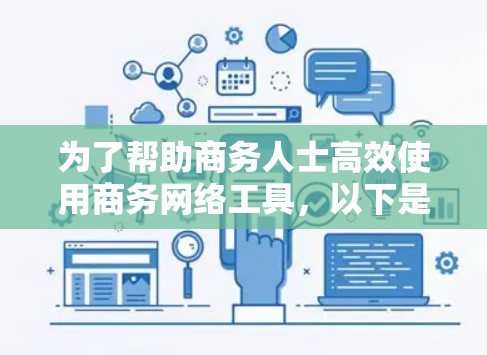 为了帮助商务人士高效使用商务网络工具，以下是一些推荐的工具及其下载链接，涵盖商业计划书、会议管理、数据可视化、项目管理、网络优化和团队协作等领域