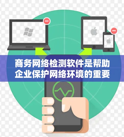 商务网络检测软件是帮助企业保护网络环境的重要工具，通过监控网络行为，识别异常活动并及时采取应对措施，从而维护企业的正常运营和客户关系。以下是几种常用的商务网络检测软件推荐