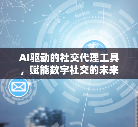 AI驱动的社交代理工具，赋能数字社交的未来