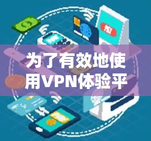 为了有效地使用VPN体验平台，您可以按照以下步骤进行操作