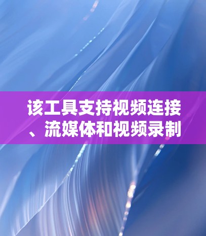 该工具支持视频连接、流媒体和视频录制，能够通过U2F、U2F-SHA256和WEP加密视频文件，提供稳定的网络连接，适合需要高视频质量的用户