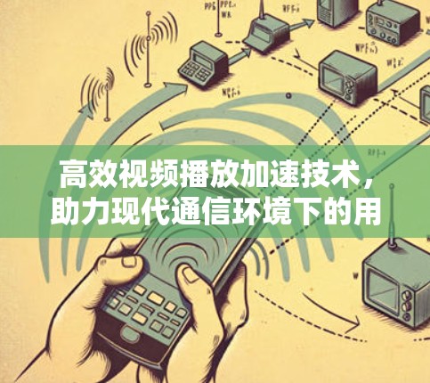 高效视频播放加速技术，助力现代通信环境下的用户高效体验