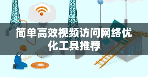 简单高效视频访问网络优化工具推荐