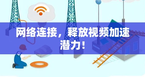 网络连接，释放视频加速潜力！
